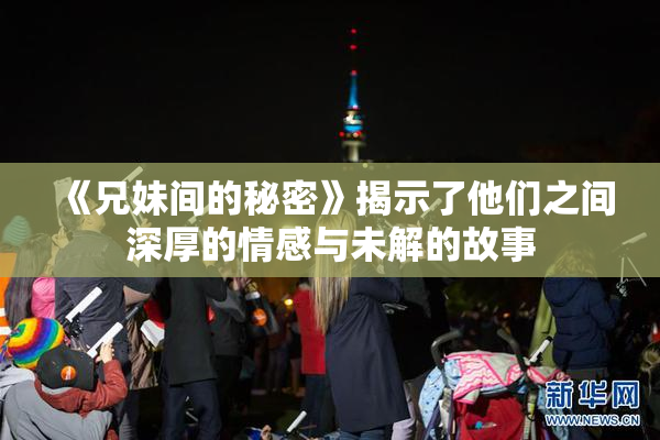 《兄妹间的秘密》揭示了他们之间深厚的情感与未解的故事