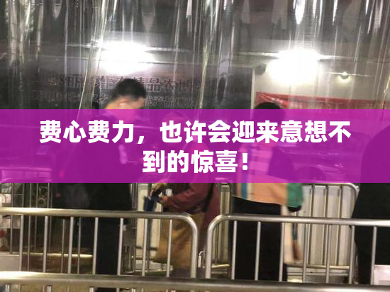 费心费力，也许会迎来意想不到的惊喜！