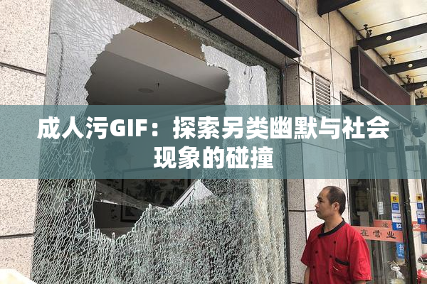 成人污GIF：探索另类幽默与社会现象的碰撞
