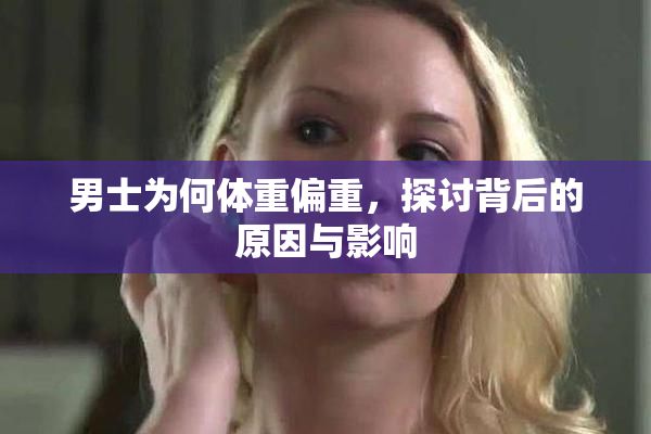 男士为何体重偏重，探讨背后的原因与影响