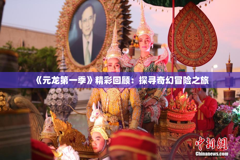 《元龙第一季》精彩回顾：探寻奇幻冒险之旅