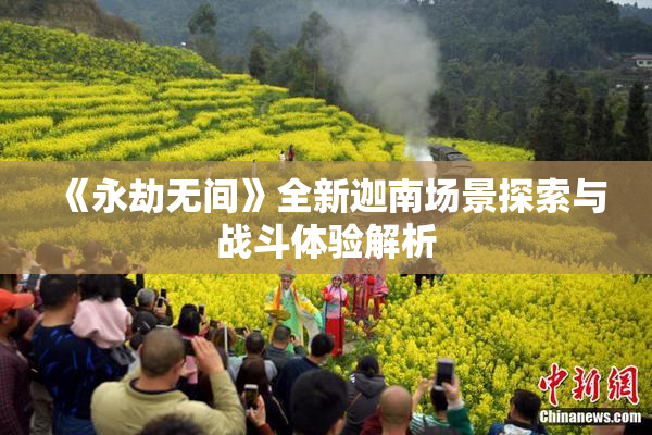 《永劫无间》全新迦南场景探索与战斗体验解析