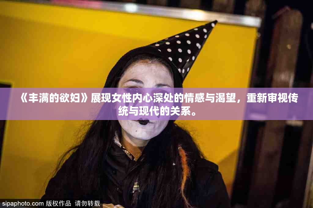 《丰满的欲妇》展现女性内心深处的情感与渴望，重新审视传统与现代的关系。