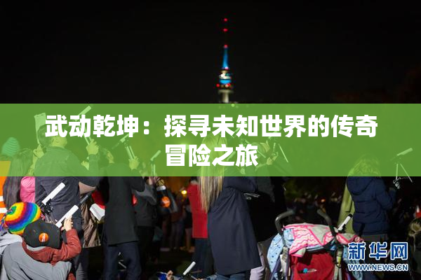 武动乾坤：探寻未知世界的传奇冒险之旅