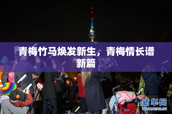 青梅竹马焕发新生，青梅情长谱新篇