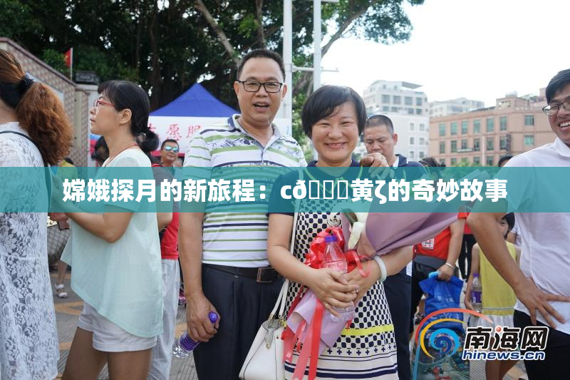 嫦娥探月的新旅程：c🔞黄ζ的奇妙故事