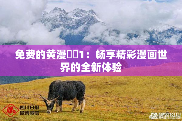 免费的黄漫❌‌1：畅享精彩漫画世界的全新体验