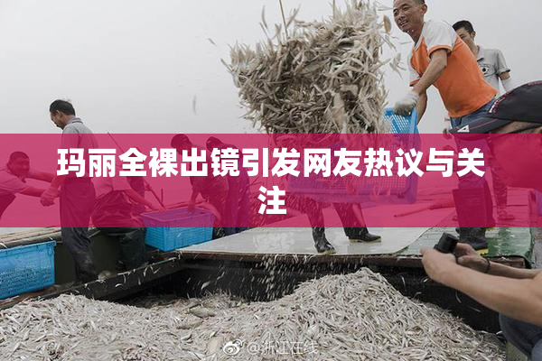 玛丽全裸出镜引发网友热议与关注