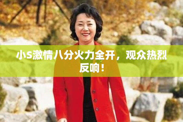 小S激情八分火力全开，观众热烈反响！