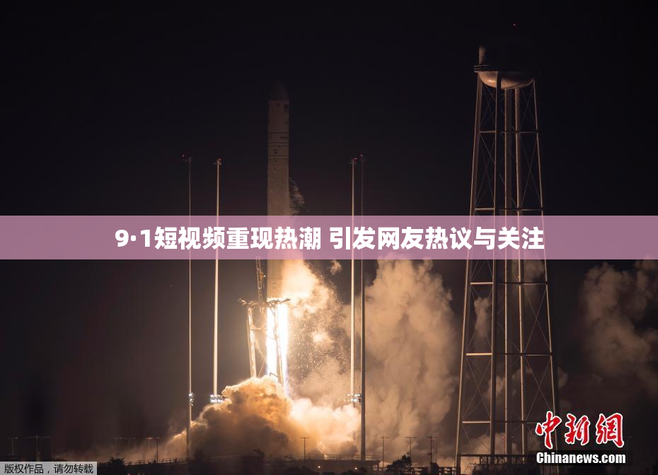 9·1短视频重现热潮 引发网友热议与关注