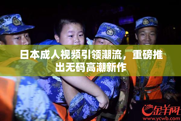 日本成人视频引领潮流，重磅推出无码高潮新作