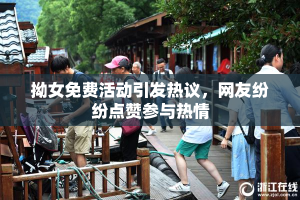 拗女免费活动引发热议，网友纷纷点赞参与热情