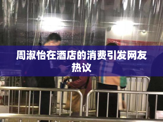 周淑怡在酒店的消费引发网友热议