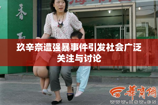 玖辛奈遭强暴事件引发社会广泛关注与讨论