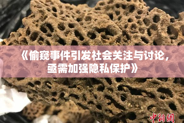 《偷窥事件引发社会关注与讨论，亟需加强隐私保护》