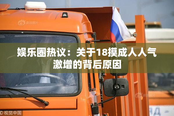 娱乐圈热议：关于18摸成人人气激增的背后原因
