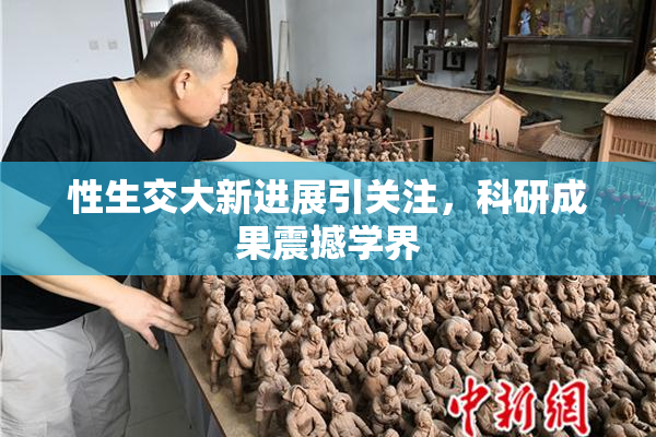 性生交大新进展引关注，科研成果震撼学界