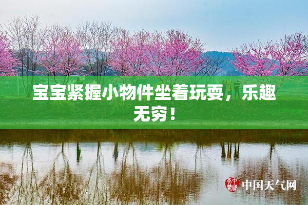 宝宝紧握小物件坐着玩耍，乐趣无穷！
