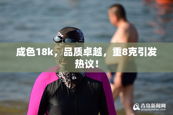 成色18k，品质卓越，重8克引发热议！