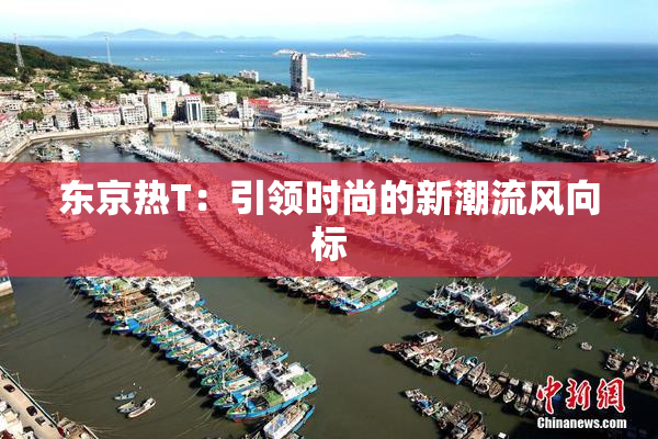 东京热T：引领时尚的新潮流风向标