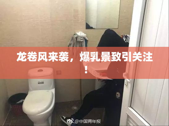 龙卷风来袭，爆乳景致引关注！