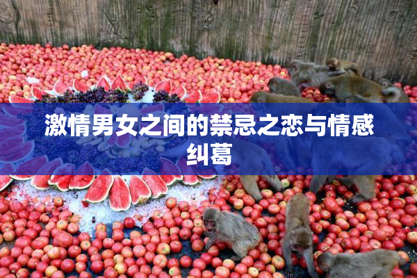 激情男女之间的禁忌之恋与情感纠葛