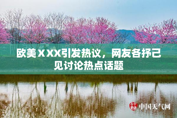 欧美ⅩXX引发热议，网友各抒己见讨论热点话题