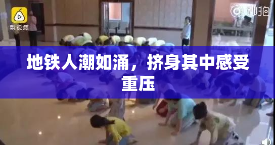 地铁人潮如涌，挤身其中感受重压