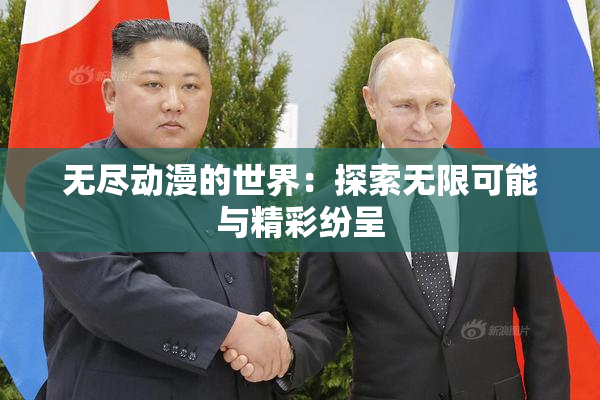 无尽动漫的世界：探索无限可能与精彩纷呈