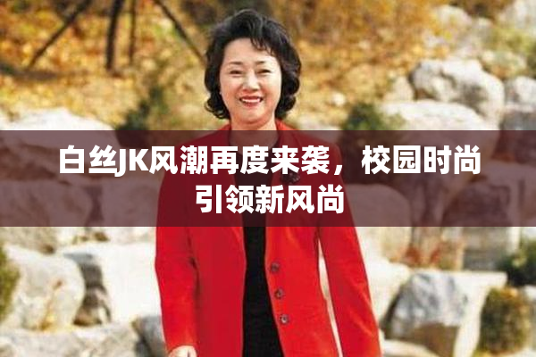 白丝JK风潮再度来袭，校园时尚引领新风尚