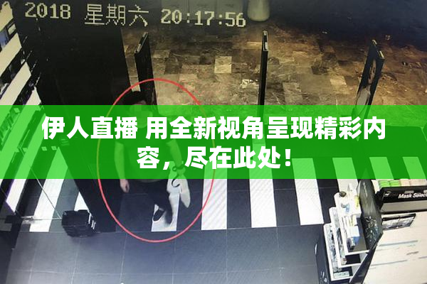 伊人直播 用全新视角呈现精彩内容，尽在此处！