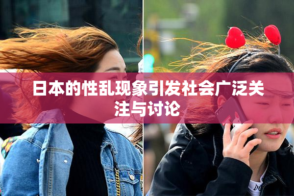 日本的性乱现象引发社会广泛关注与讨论