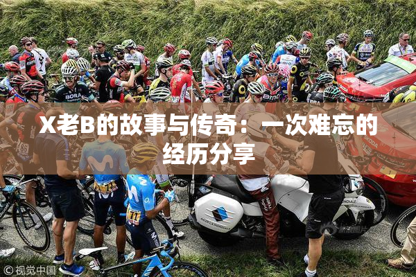 X老B的故事与传奇：一次难忘的经历分享