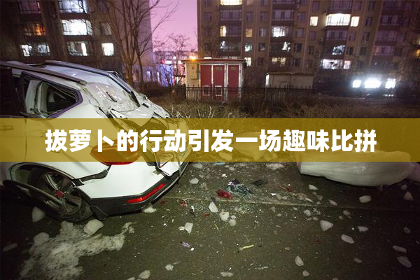 拔萝卜的行动引发一场趣味比拼