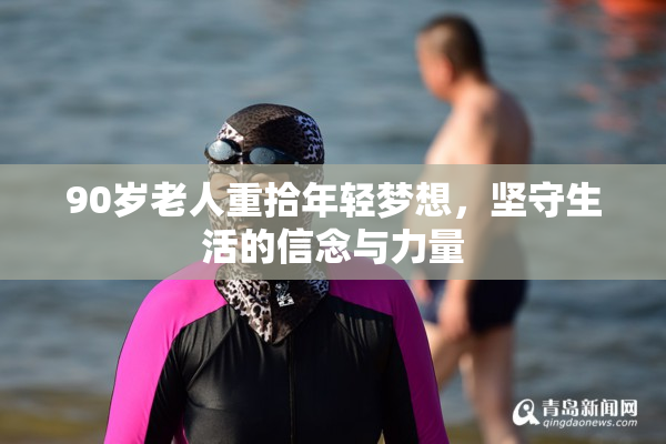 90岁老人重拾年轻梦想，坚守生活的信念与力量