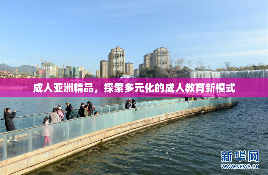 成人亚洲精品，探索多元化的成人教育新模式