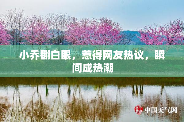 小乔翻白眼，惹得网友热议，瞬间成热潮