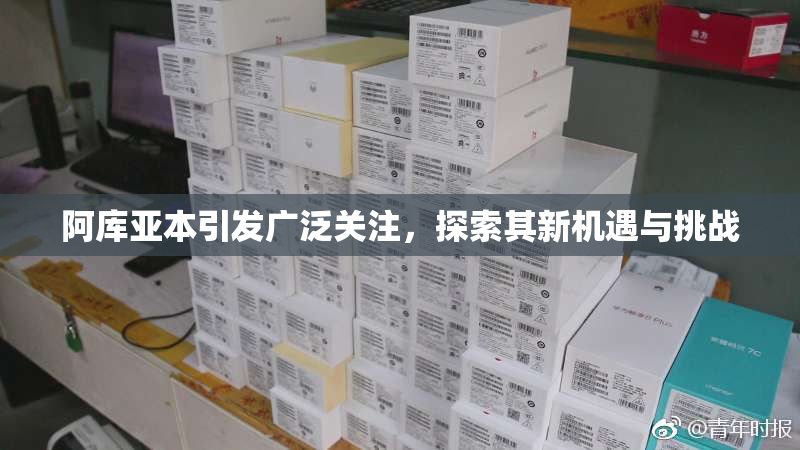 阿库亚本引发广泛关注，探索其新机遇与挑战