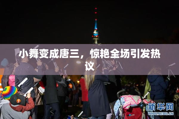 小舞变成唐三，惊艳全场引发热议