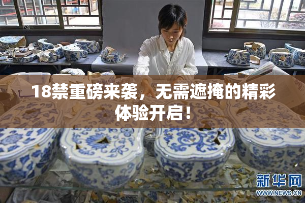 18禁重磅来袭，无需遮掩的精彩体验开启！