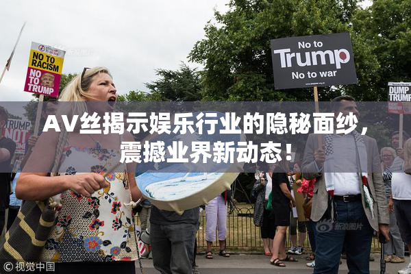 AV丝揭示娱乐行业的隐秘面纱，震撼业界新动态！