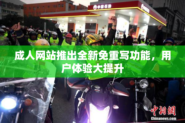成人网站推出全新免重写功能，用户体验大提升