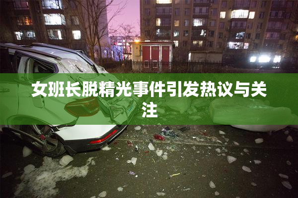 女班长脱精光事件引发热议与关注