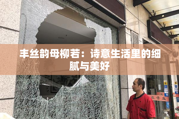 丰丝韵母柳若：诗意生活里的细腻与美好