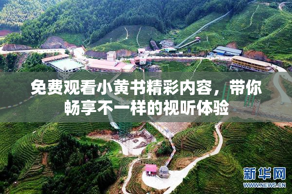 免费观看小黄书精彩内容，带你畅享不一样的视听体验