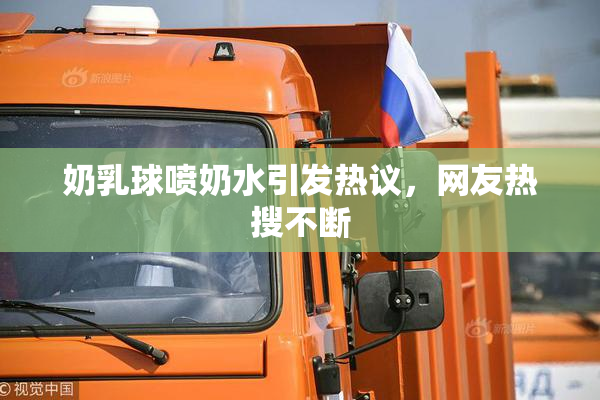 奶乳球喷奶水引发热议，网友热搜不断