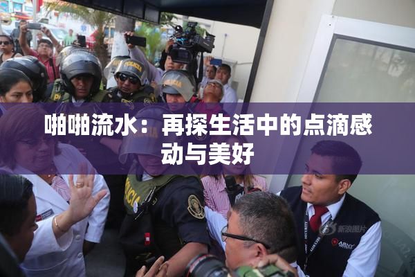 啪啪流水：再探生活中的点滴感动与美好