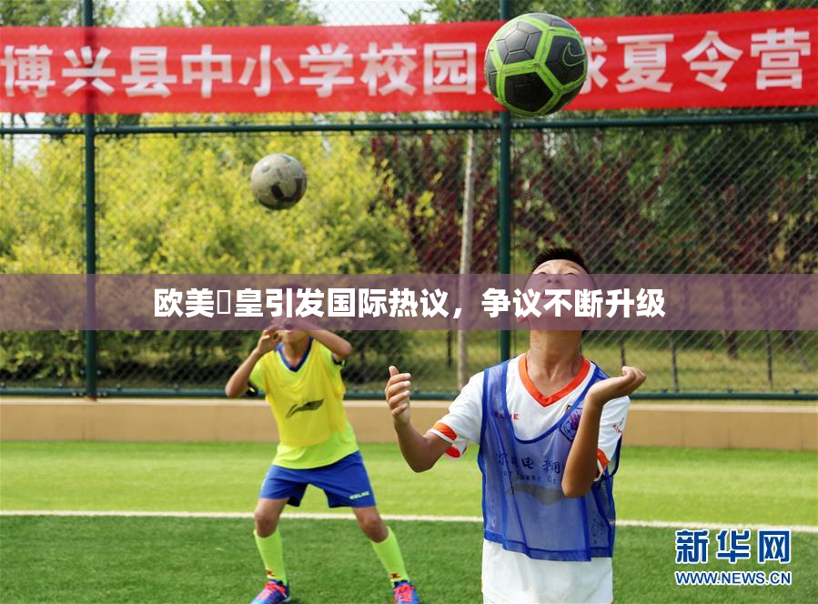 欧美嘼皇引发国际热议，争议不断升级