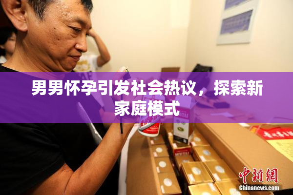 男男怀孕引发社会热议，探索新家庭模式