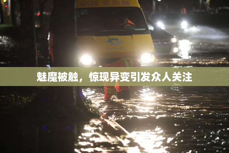 魅魔被触，惊现异变引发众人关注